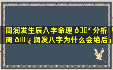 周润发生辰八字命理 🌳 分析「周 🌿 润发八字为什么会绝后」